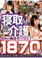 寝取られ性介護に堕ちる義娘・孫・介護士18人1870分～お爺ちゃんセックスの時間ですよ～【禁断介護 超尺スペシャル】