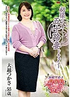 初撮り五十路妻ドキュメント 大越つかさ