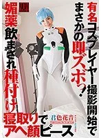 有名コスプレイヤー撮影開始でまさかの即ズボっ！ 媚薬飲まされ種付け寝取りでアヘ顔ピース 君色花音