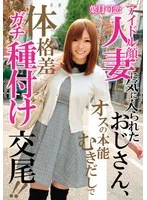 アイドル顔人妻に気に入られたおじさん、オスの本能むきだしで体格差ガチ種付け交尾！！ 葉月可恋