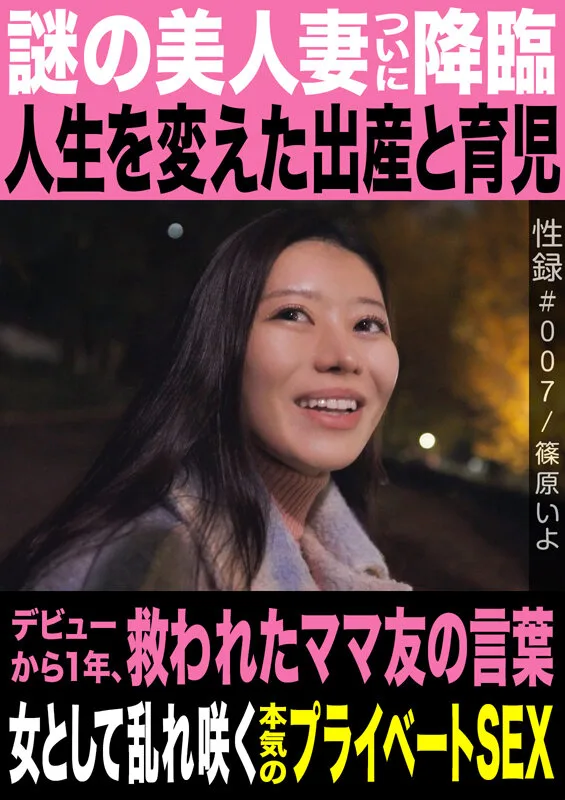 性録#007/篠原いよ/謎の美人妻ついに降臨/人生を変えた出産と育児/デビューから1年、救われたママ友の言葉/女として乱れ咲く本気のプライベートSEX サンプル画像1