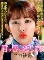 君の唇に恋してる~厚くて熱いタコチューと舌が濃厚に絡み合うベロチューで唇を奪われトロけ癒されるキスしまくりSEX~ 二羽紗愛